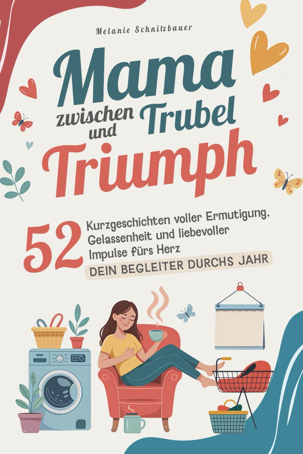 Mama zwischen Trubel und Triumph: Dein Begleiter durchs Jahr – 52 Kurzgeschichten voller Ermutigung, Gelassenheit und liebevoller Impulse fürs Herz