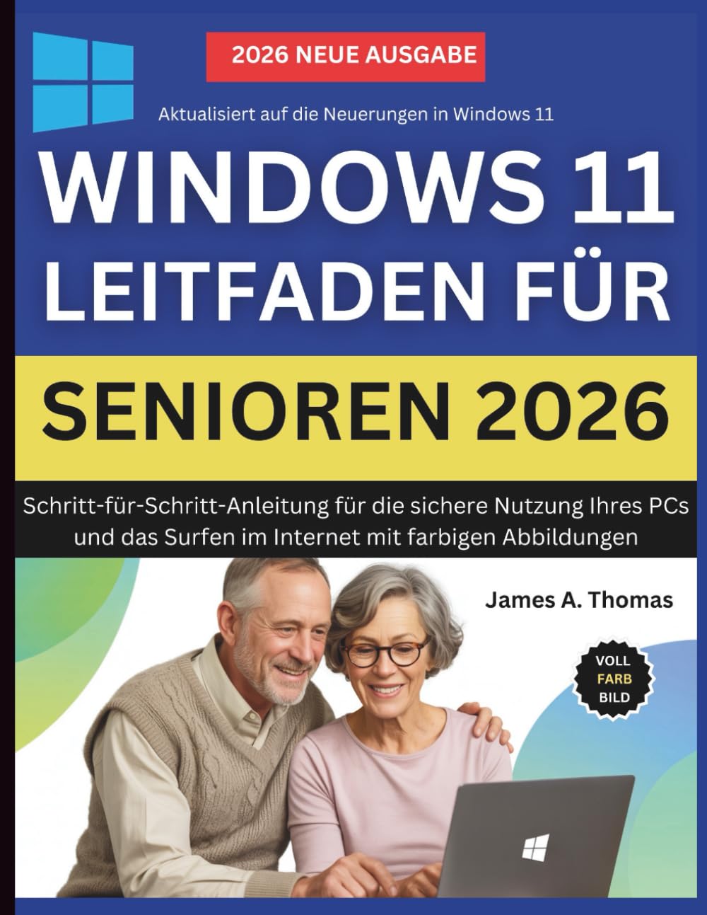 WINDOWS 11-LEITFADEN FÜR SENIOREN 2026: Schritt-für-Schritt-Anleitung für die sichere Nutzung Ihres PCs und das Surfen im Internet mit farbigen Abbildungen
