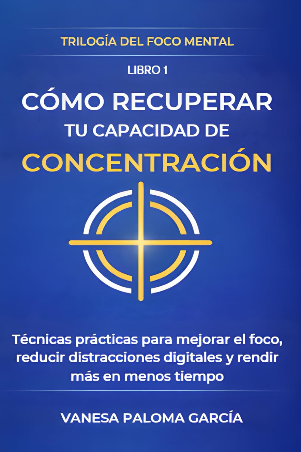 Cómo recuperar tu capacidad de concentración: Técnicas prácticas para mejorar el foco, reducir distracciones digitales y rendir más en menos tiempo (TRILOGÍA DEL FOCO MENTAL)