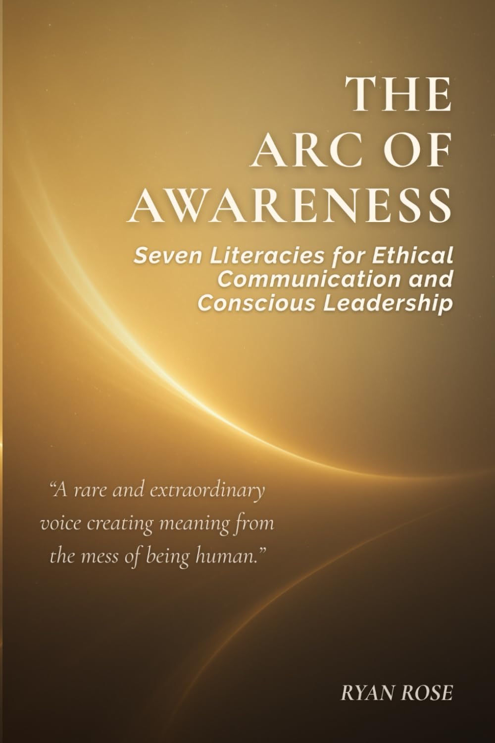 Arc of Awareness: Seven Literacies for Ethical Communication and Conscious Leadership (The Arc of Awareness Series)