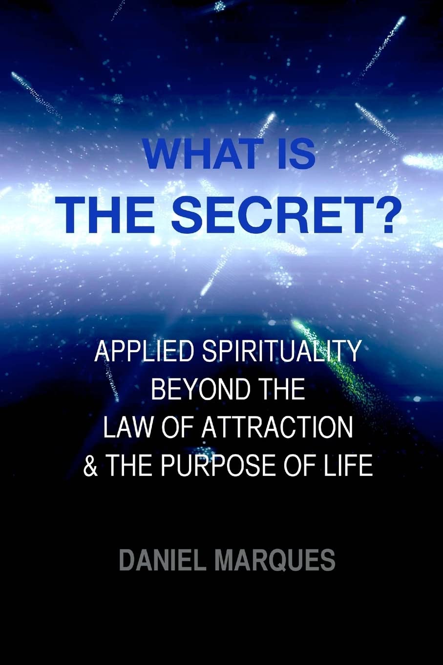 What is "The Secret"?: Applied Spirituality Beyond the Law of Attraction and the Purpose of Life