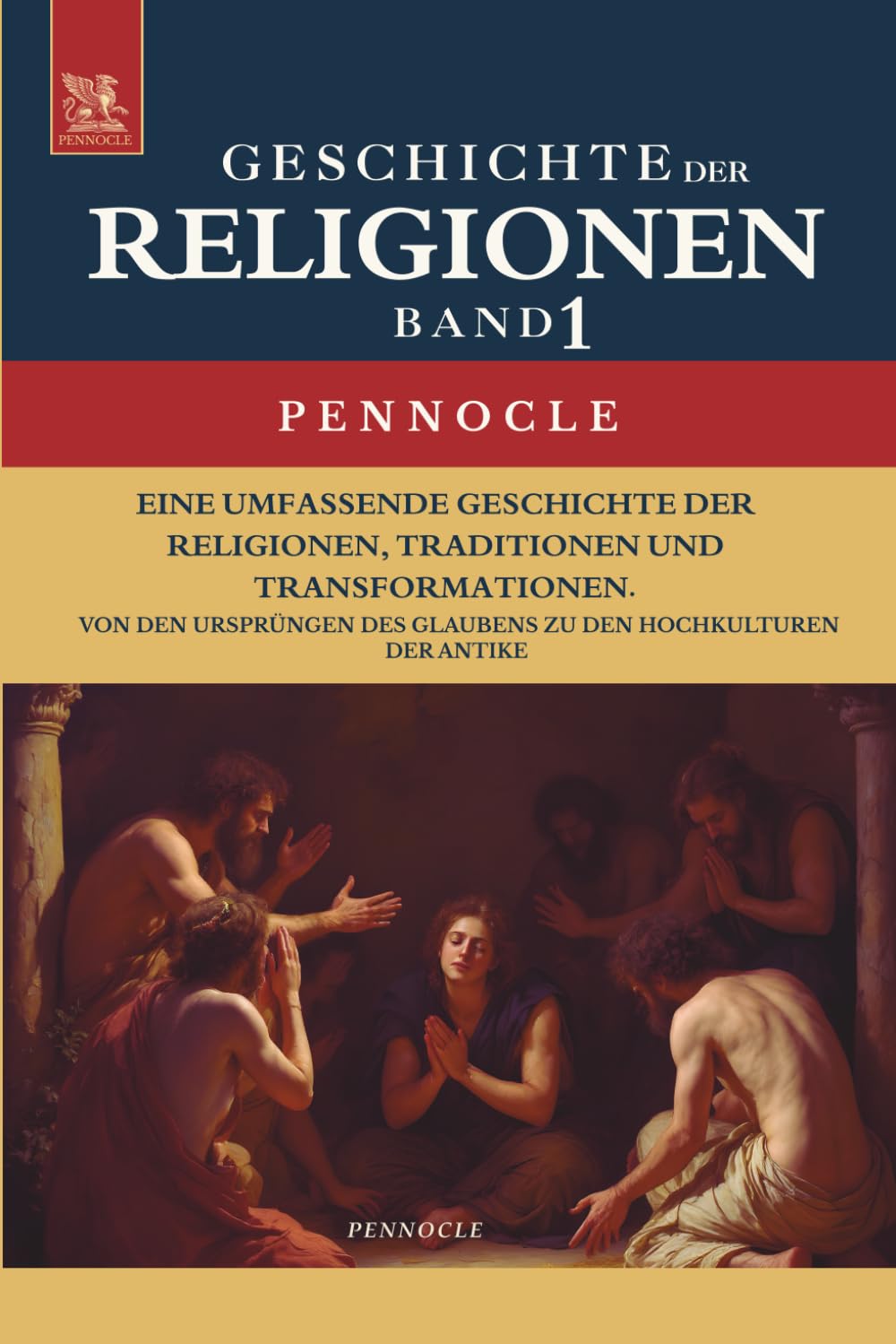 Religion, Religionen, Religionsgeschichte: Geschichte der Religionen im Wandel der Zeit: Band 1: Von den Ursprüngen des Glaubens zu den Hochkulturen der Antike