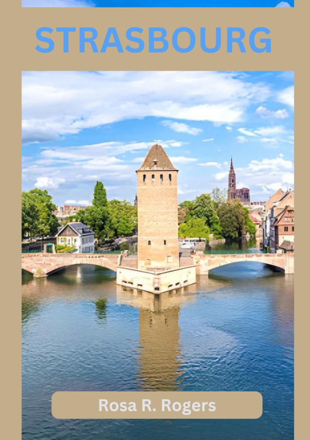STRASBOURG TRAVEL GUIDE 2026: Exploring Canals, Cobblestones, Culinary Delights, and Cultural Treasures in the Heart of Alsace