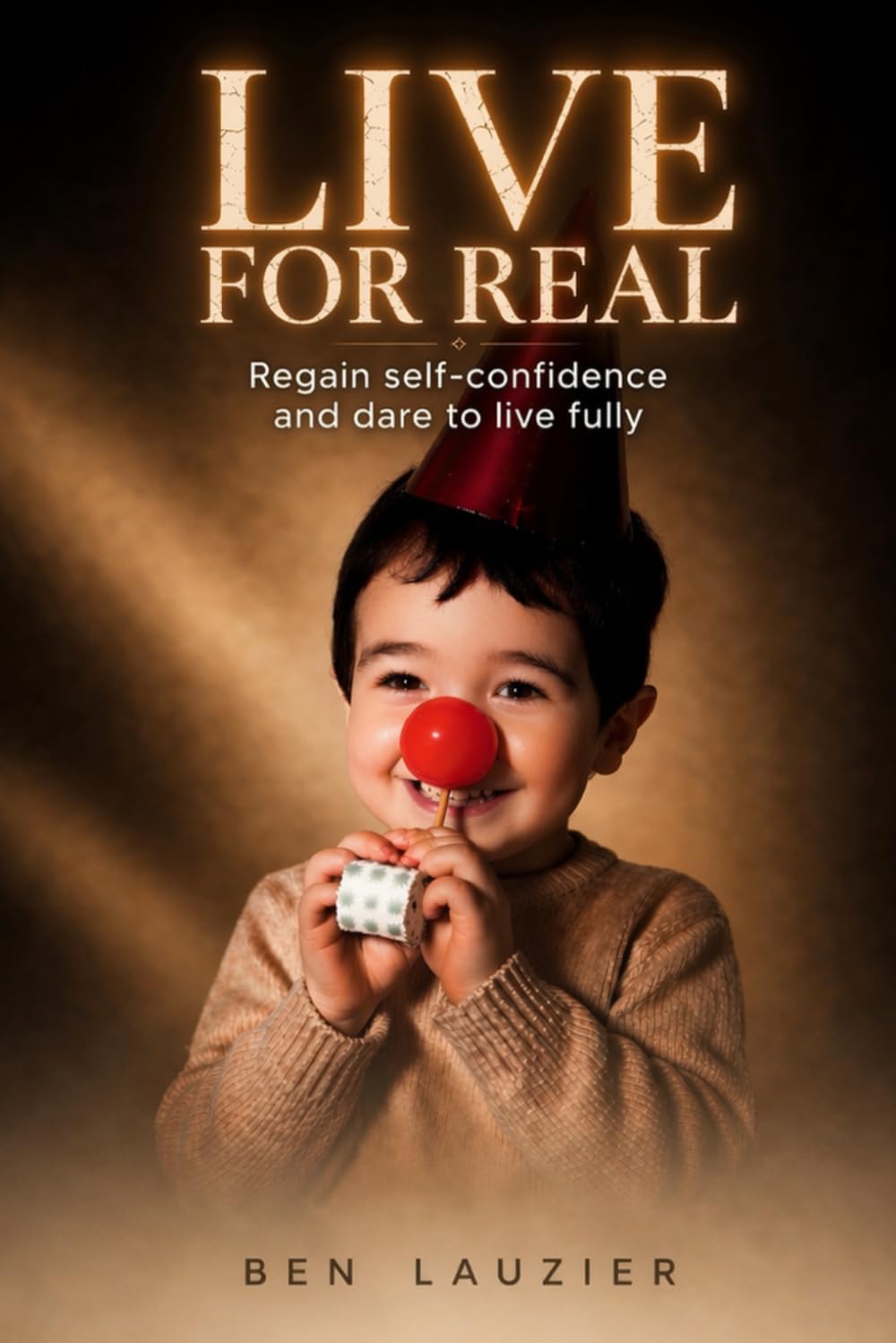 Live for Real: Stop Pretending. Become Who You Truly Are.