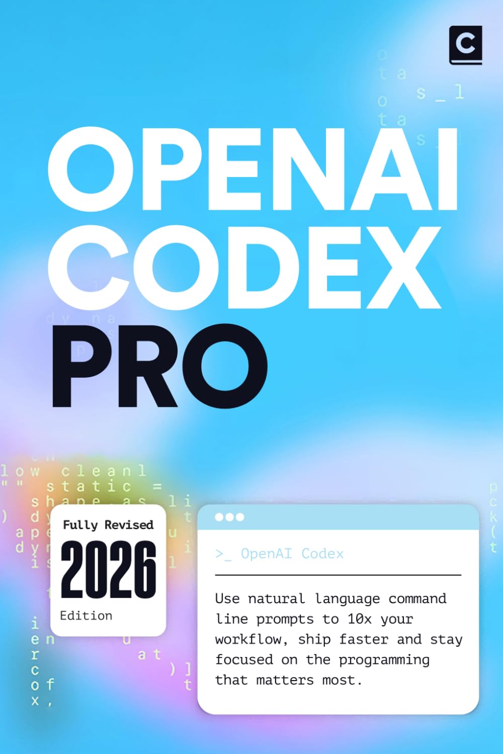 OpenAI Codex Pro (2026 Edition): Use natural language command line prompts to 10x your workflow, ship faster and stay focused on the programming that matters most (AI Coding)