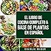El Libro De Cocina Completo a Base De Plantas en Español [The Complete Plant-Based Cookbook in Spanish]