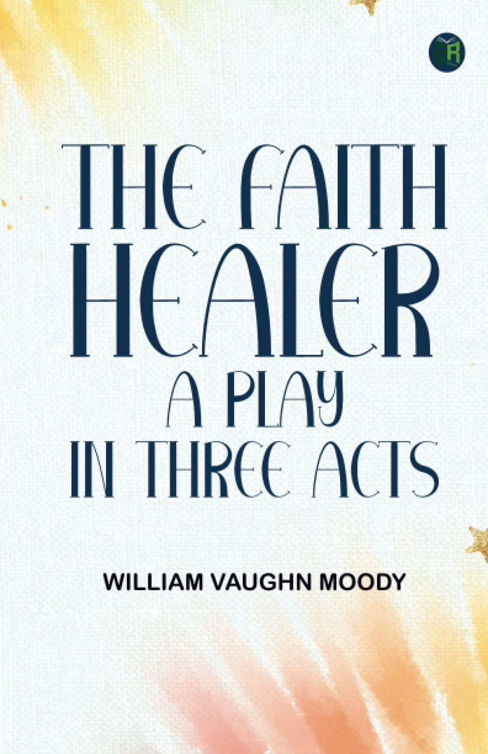 The Faith Healer A Play in Three Acts