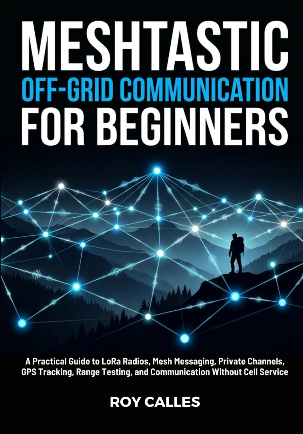 Meshtastic Off-Grid Communication for Beginners: A Practical Guide to LoRa Radios, Mesh Messaging, Private Channels, GPS Tracking, Range Testing, and Communication Without Cell Service