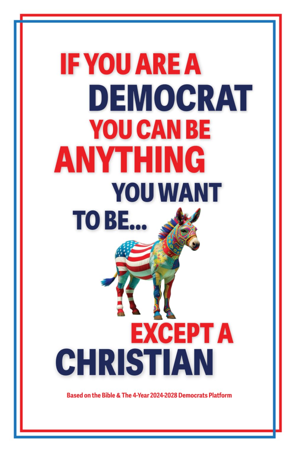 If You Are A Democrat, You Can Be Anything You Want To Be… Except A Christian: Based On The Bible & U.S. Democratic Party Platform For 2024 to 2028 (Matter Of Fact Books)