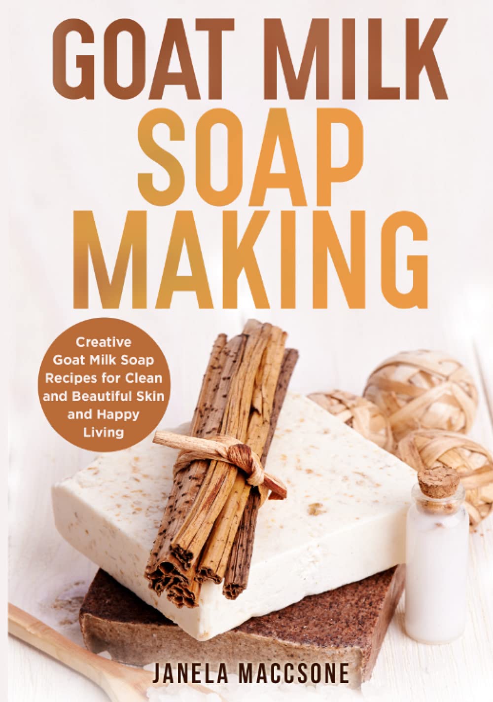Goat Milk Soap Making: Creative Goat Milk Soap Recipes for Clean and Beautiful Skin and Happy Living (Natural Goat Milk Soaps)