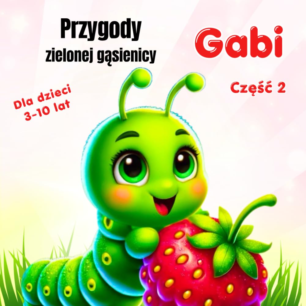 Przygody zielonej gąsienicy Gabi.: Gabi w wirze niezwykłych zdarzeń. Część 2. Dla dzieci w wieku 3-10 lat.