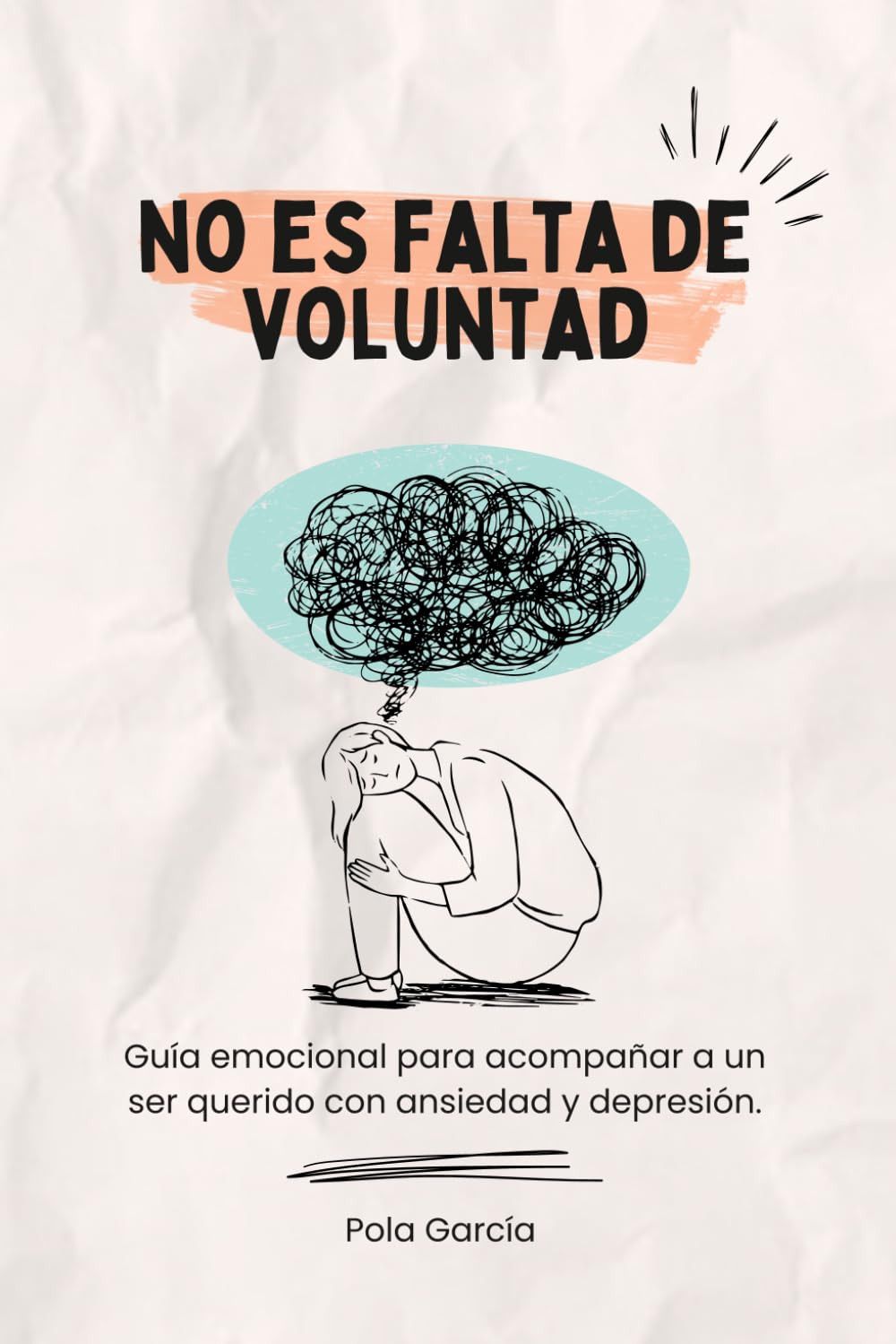 NO ES FALTA DE VOLUNTAD: Guía emocional para acompañar a un ser querido con ansiedad y depresión.