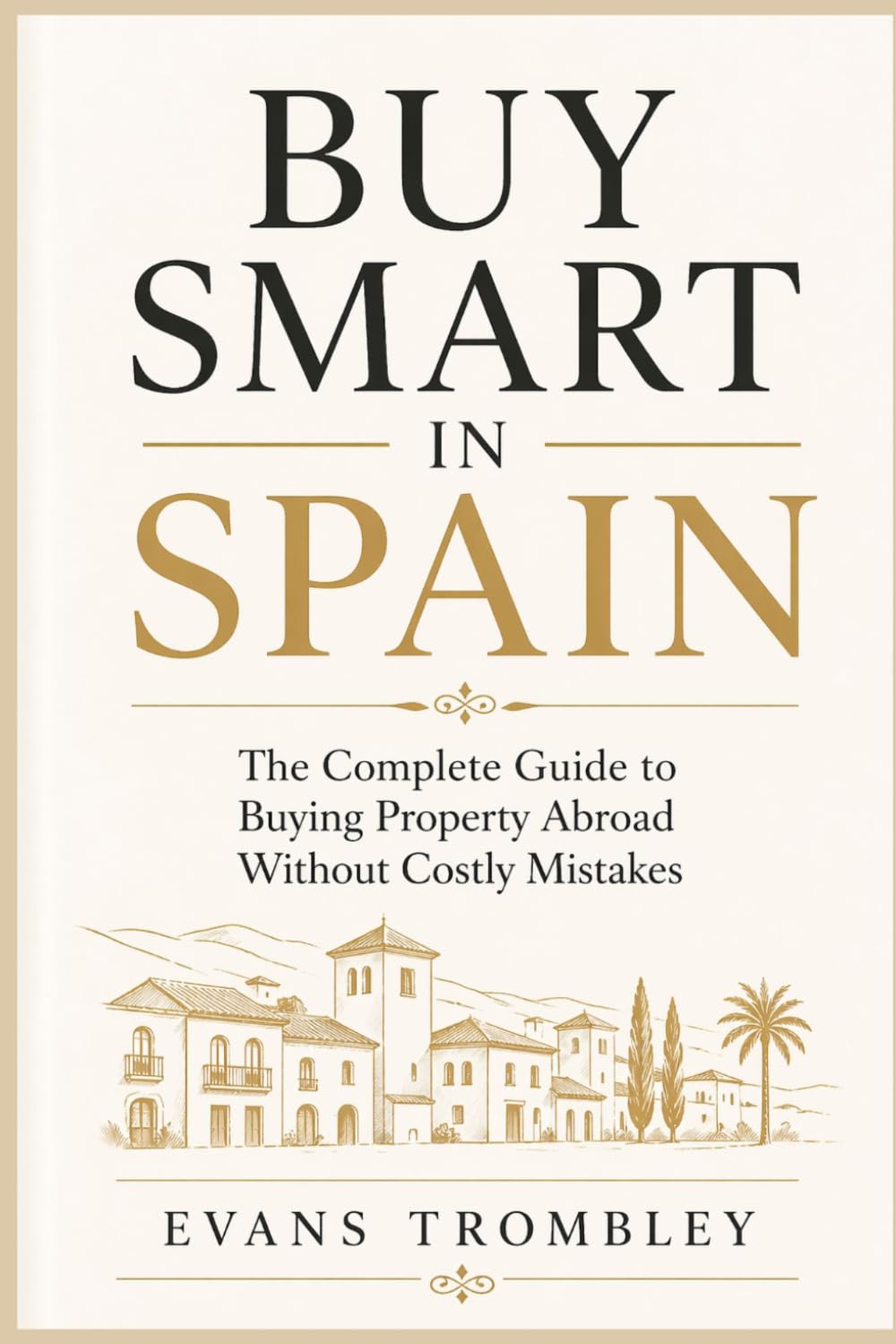Buy Smart in Spain: The Complete Guide to Buying Property Abroad Without Costly Mistakes
