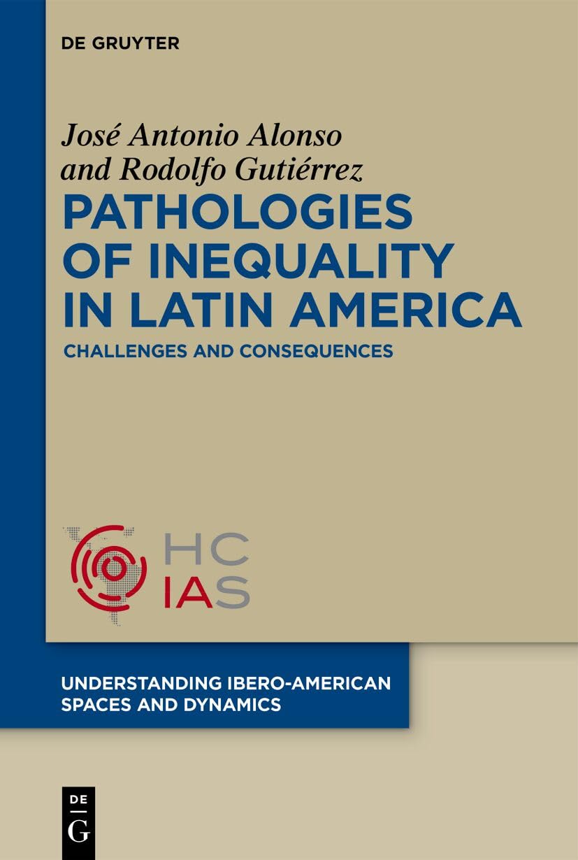 Pathologies of inequality in Latin America: Challenges and consequences: 1 (Understanding Ibero-American Spaces and Dynamics, 1)