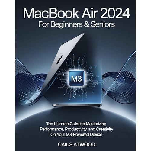 MacBook Air For Beginners & Seniors: The Ultimate Guide to Maximizing Performance, Productivity, and Creativity on Your M3-Powered Device