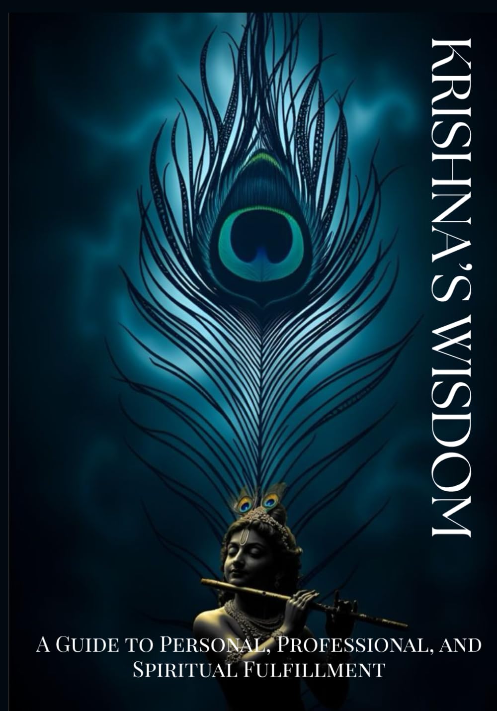 Krishna's Wisdom: A Guide to Personal, Professional, and Spiritual Fulfillment: “Ancient Teachings for Modern Success, Inner Peace, and Higher Purpose”
