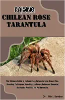 Raising Chilean Rose Tarantula: The Ultimate Guide to Chilean Rose Tarantula Care: Expert Tips, Breeding Techniques, Handling, Enclosure Setup and Essential Husbandry Practices for Pet Tarantula.