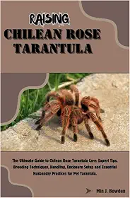 Raising Chilean Rose Tarantula: The Ultimate Guide to Chilean Rose Tarantula Care: Expert Tips, Breeding Techniques, Handling, Enclosure Setup and Essential Husbandry Practices for Pet Tarantula.