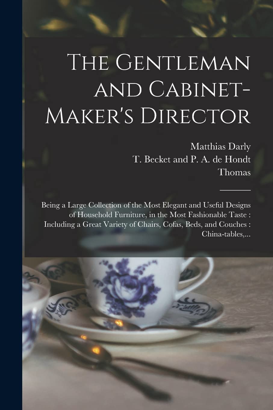The Gentleman and Cabinet-maker's Director: Being a Large Collection of the Most Elegant and Useful Designs of Household Furniture, in the Most ... Cofas, Beds, and Couches: China-tables, ...