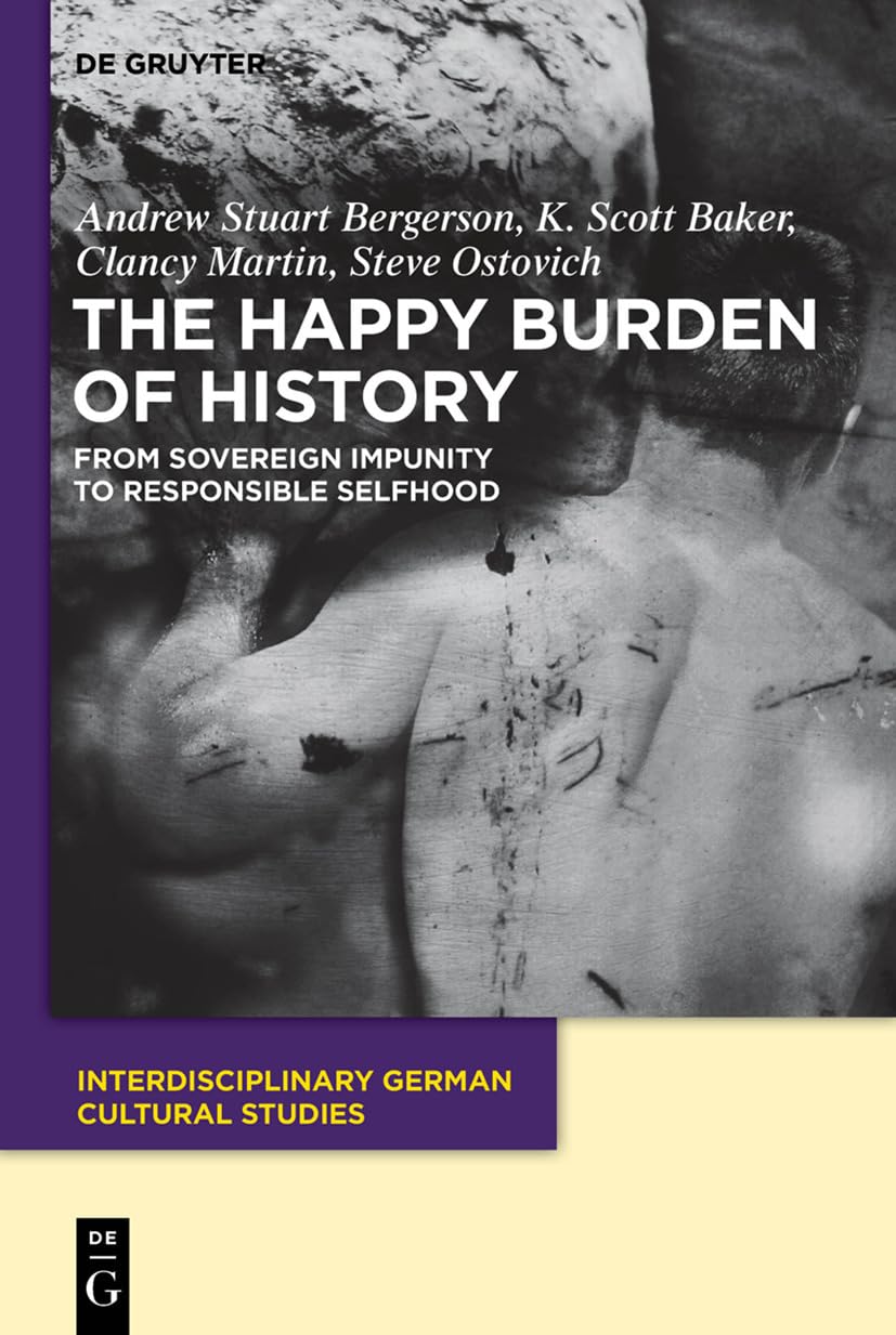 The Happy Burden of History: From Sovereign Impunity to Responsible Selfhood (Interdisciplinary German Cultural Studies, 9)