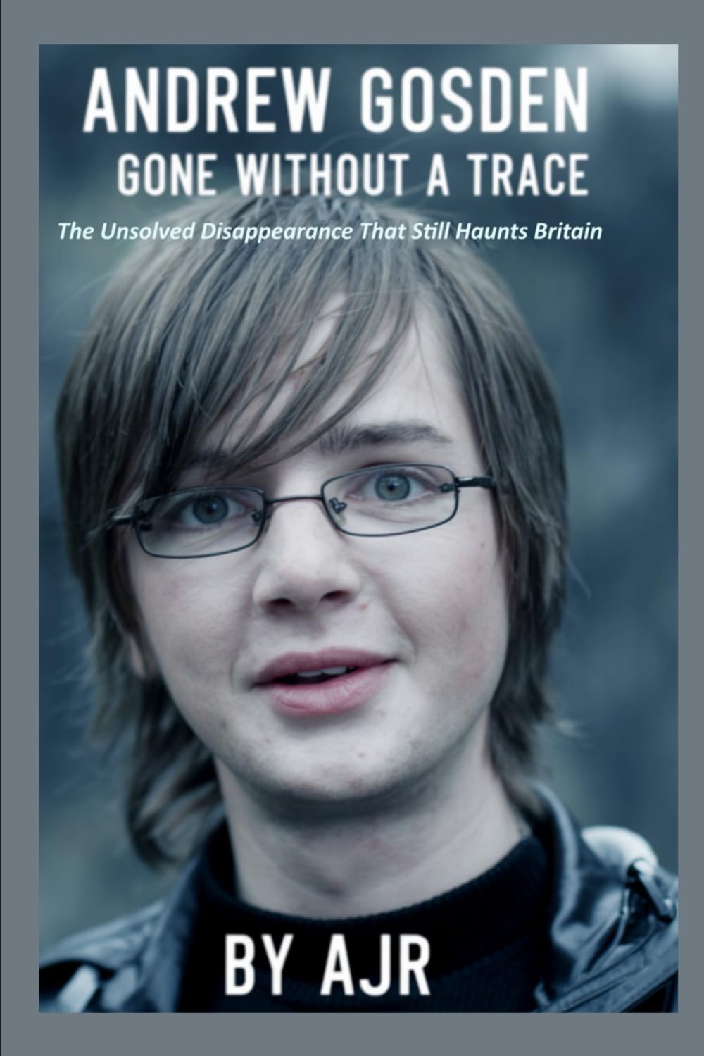Andrew Gosden: Gone Without a Trace The Unsolved Disappearance That Still Haunts Britain