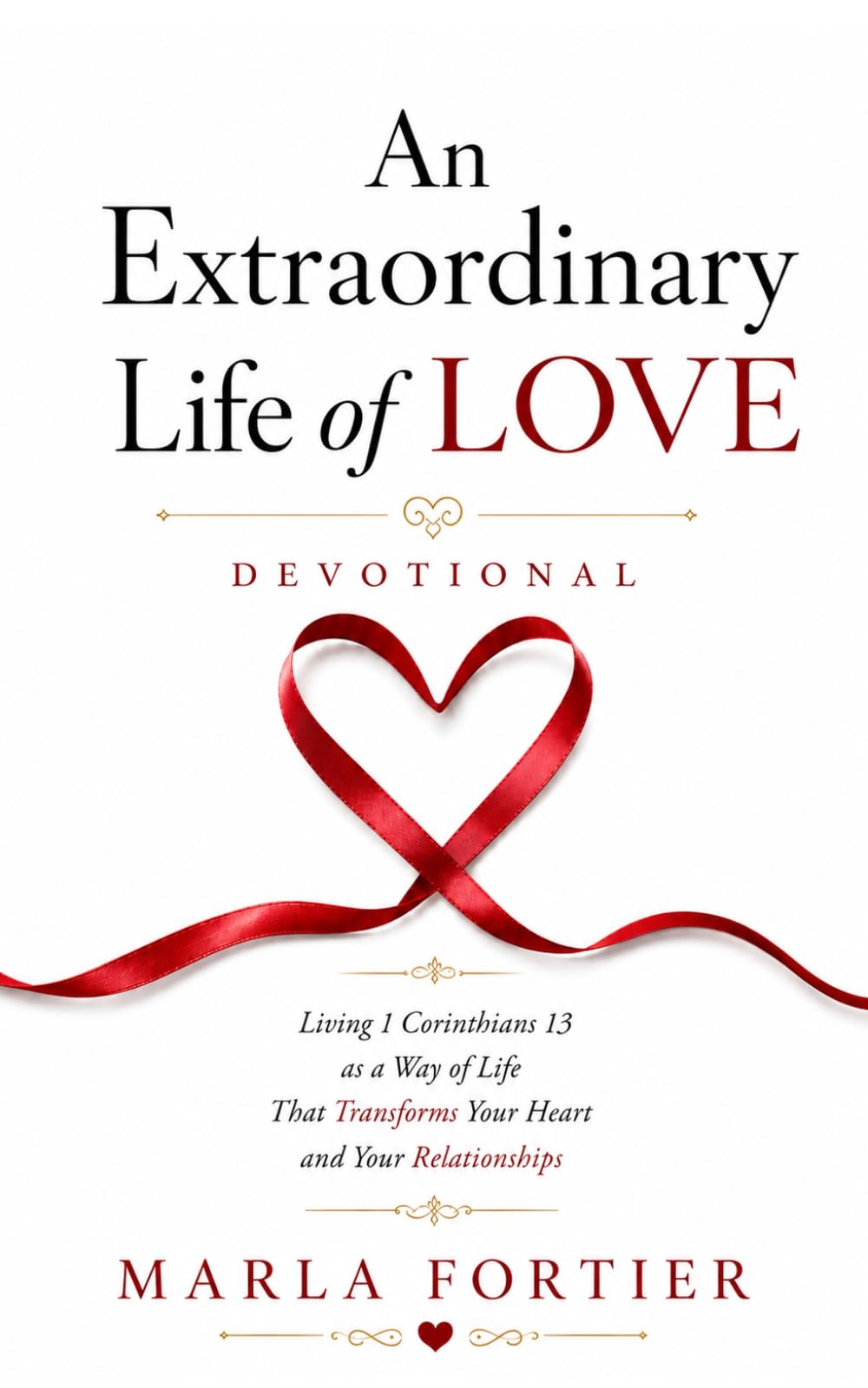 An Extraordinary Life of Love: Living 1 Corinthians 13 as a Way Of Life That Transforms Your Heart and Your Relationships