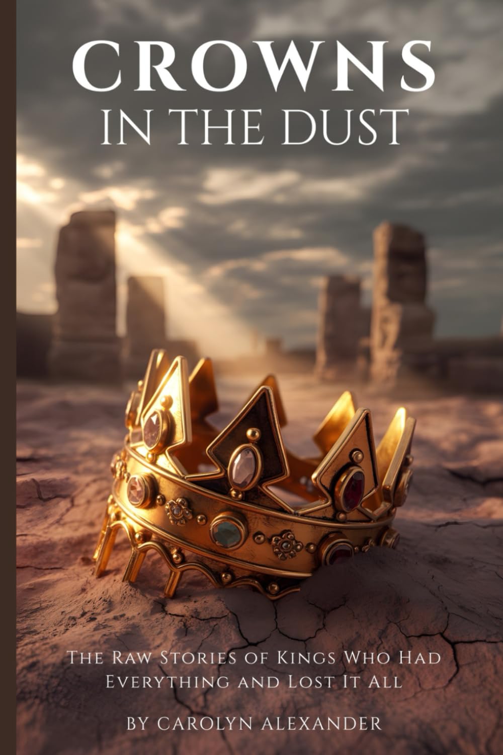 Crowns In The Dust: The Raw Storie's Of Kings Who Had Everything and Lost It All (The Dust & Clay Collection)
