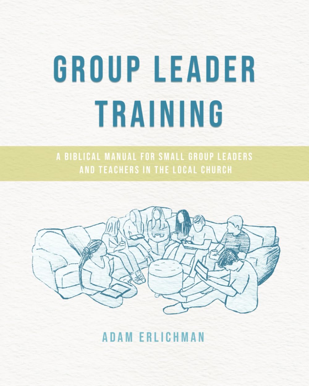 Group Leader Training (Participant Workbook): A Biblical Manual for Small Group Leaders and Sunday School Teachers in the Local Church