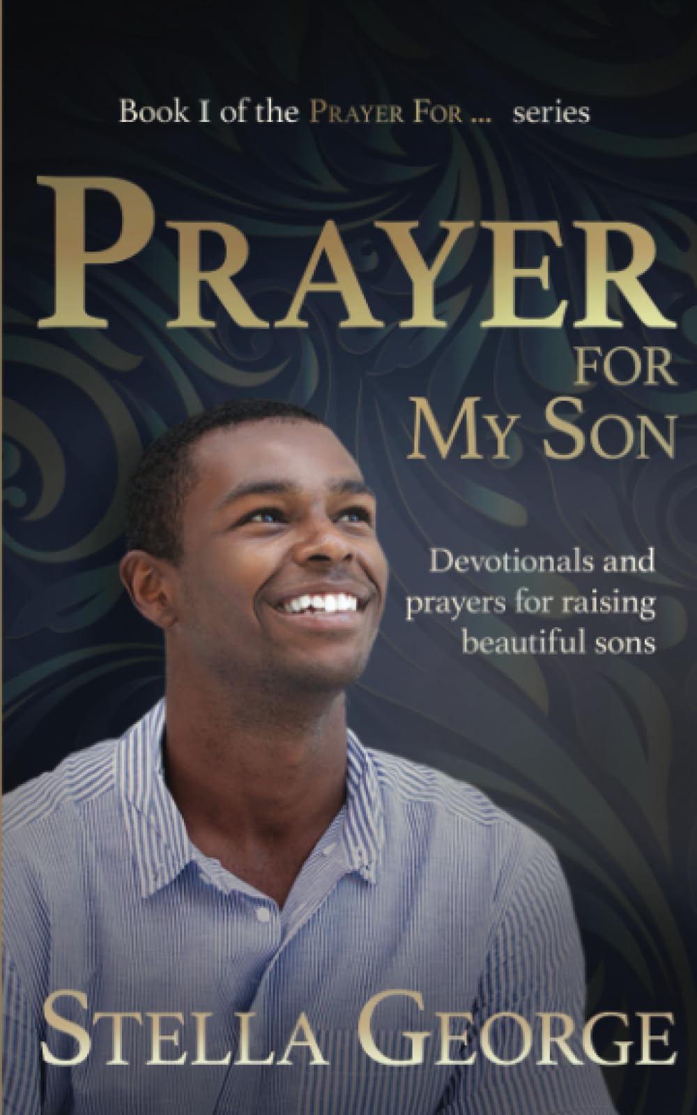 PRAYER FOR MY SON: Devotionals and prayers for raising beautiful sons (Book I of the Prayer For...Series)