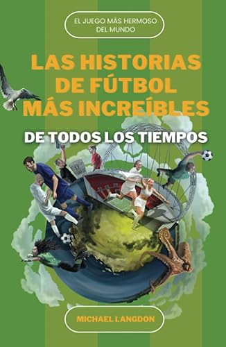 LAS HISTORIAS DE FÚTBOL MÁS INCREÍBLES DE TODOS LOS TIEMPOS: EL DEPORTE MÁS HERMOSO DEL MUNDO