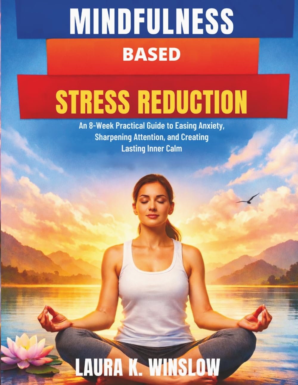 Mindfulness Based Stress Reduction: An 8-Week Practical Guide to Easing Anxiety, Sharpening Attention, and Creating Lasting Inner Calm