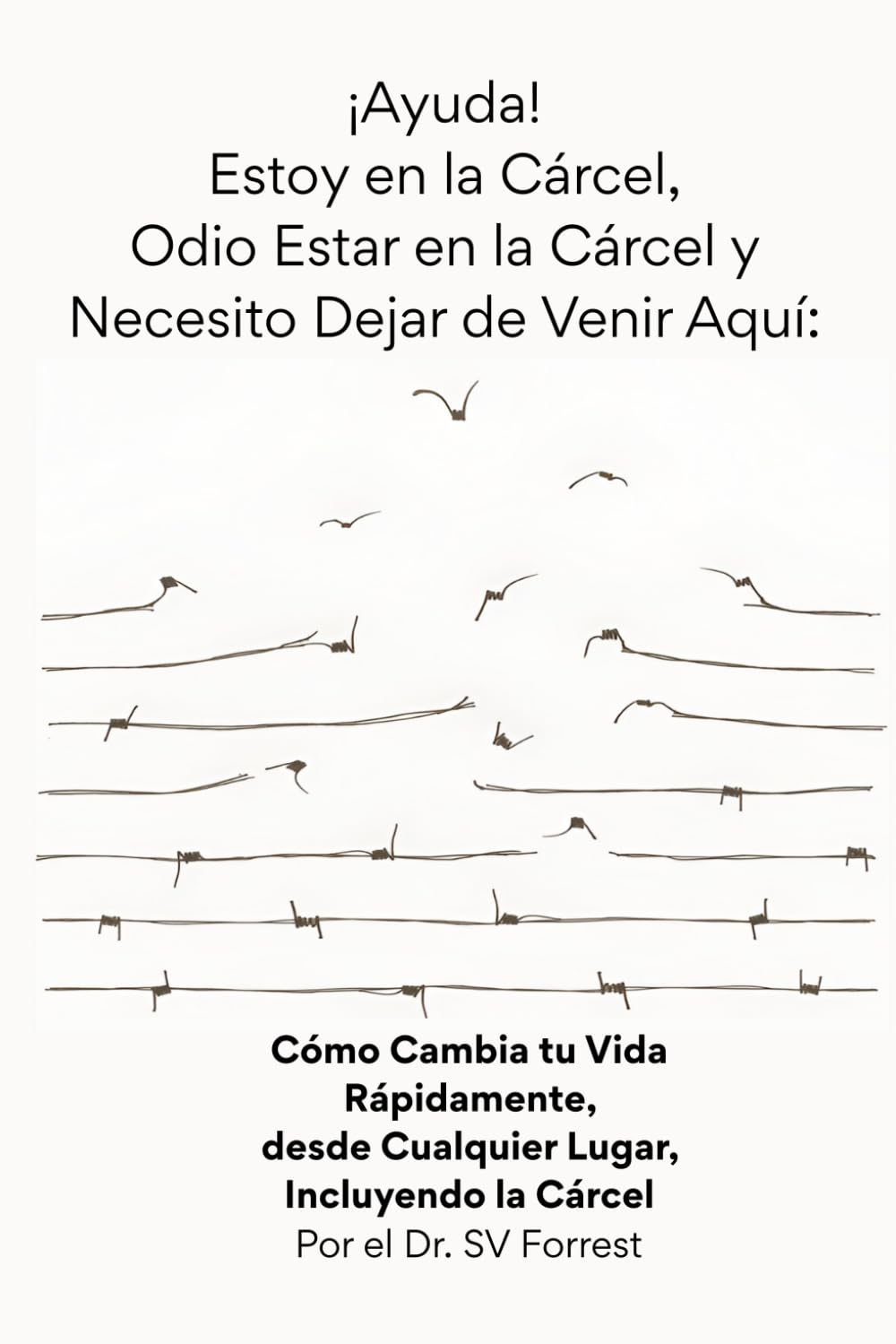 ¡Ayuda! Estoy en la Cárcel, Odio Estar en la Cárcel y Necesito Dejar de Venir Aquí: Cómo Cambia tu Vida Rápidamente, desde Cualquier Lugar, Incluyendo la Cárcel