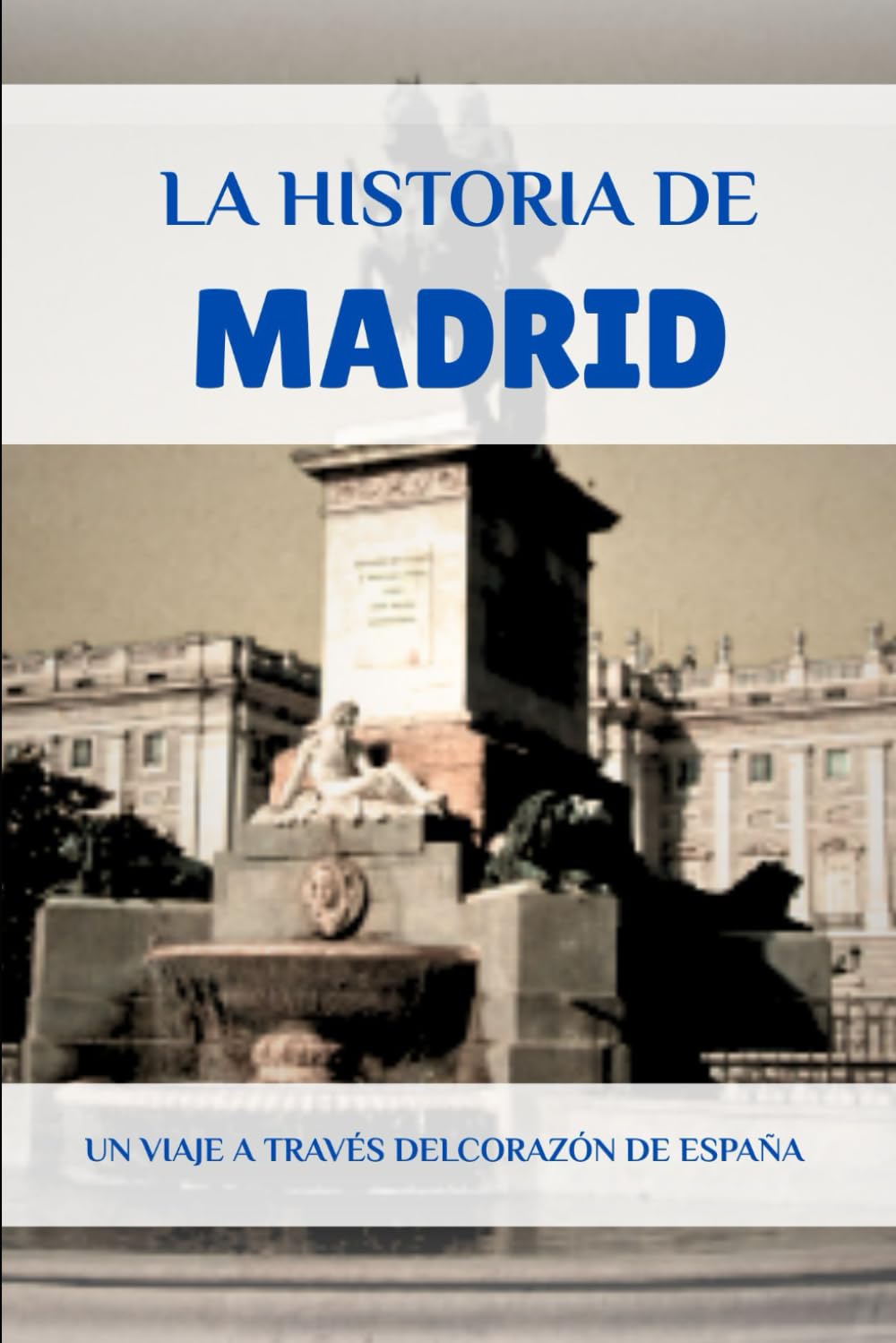 LA HISTORIA DE MADRID: UN VIAJE A TRAVÉS DELCORAZÓN DE ESPAÑA (La Historia Completa de España)