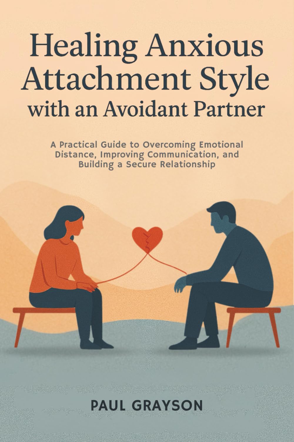 Healing Anxious Attachment Style with an Avoidant Partner: A Practical Guide to Overcoming Emotional Distance, Improving Communication, and Building a Secure Relationship