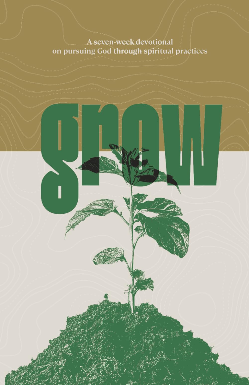 Grow: A Seven-Week Devotional on Pursuing God through Spiritual Practices