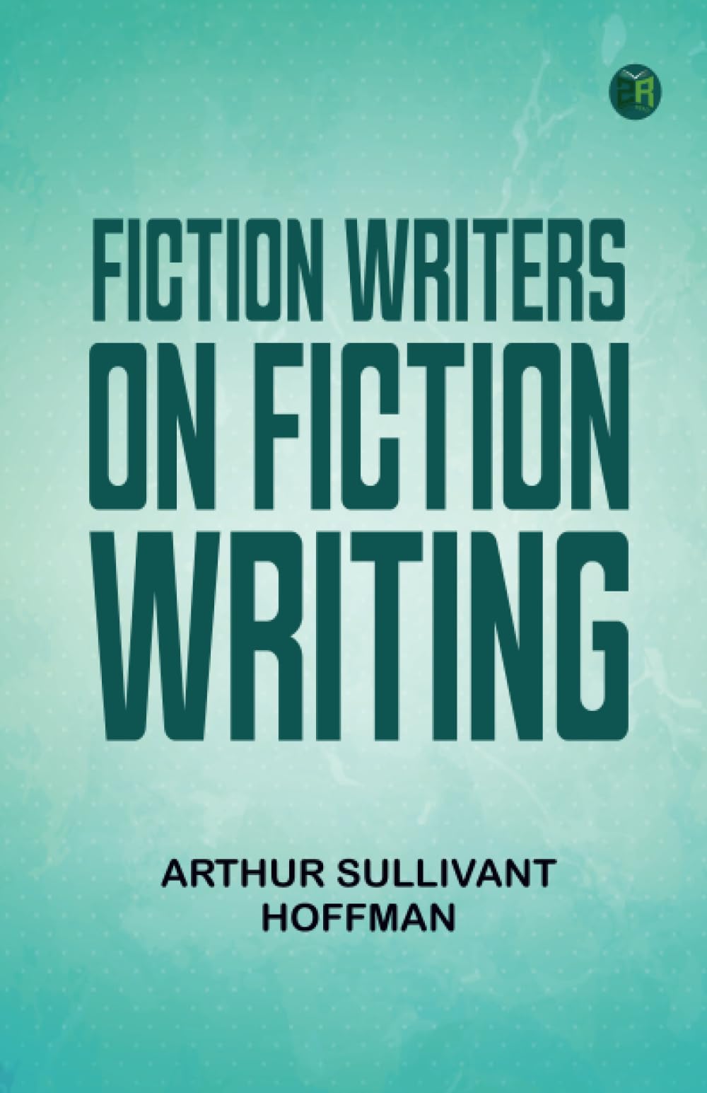 Fiction Writers on Fiction Writing