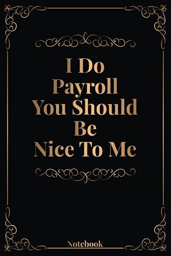 I Do Payroll You Should Be Nice To Me: 6 X 9 Inches Blank Lined Notebook With Funny Quote On Cover, 120 Pages, Sarcastic Farewell Idea, Gag Gifts For Women, Men, Coworkers, Friends , Office Gifts