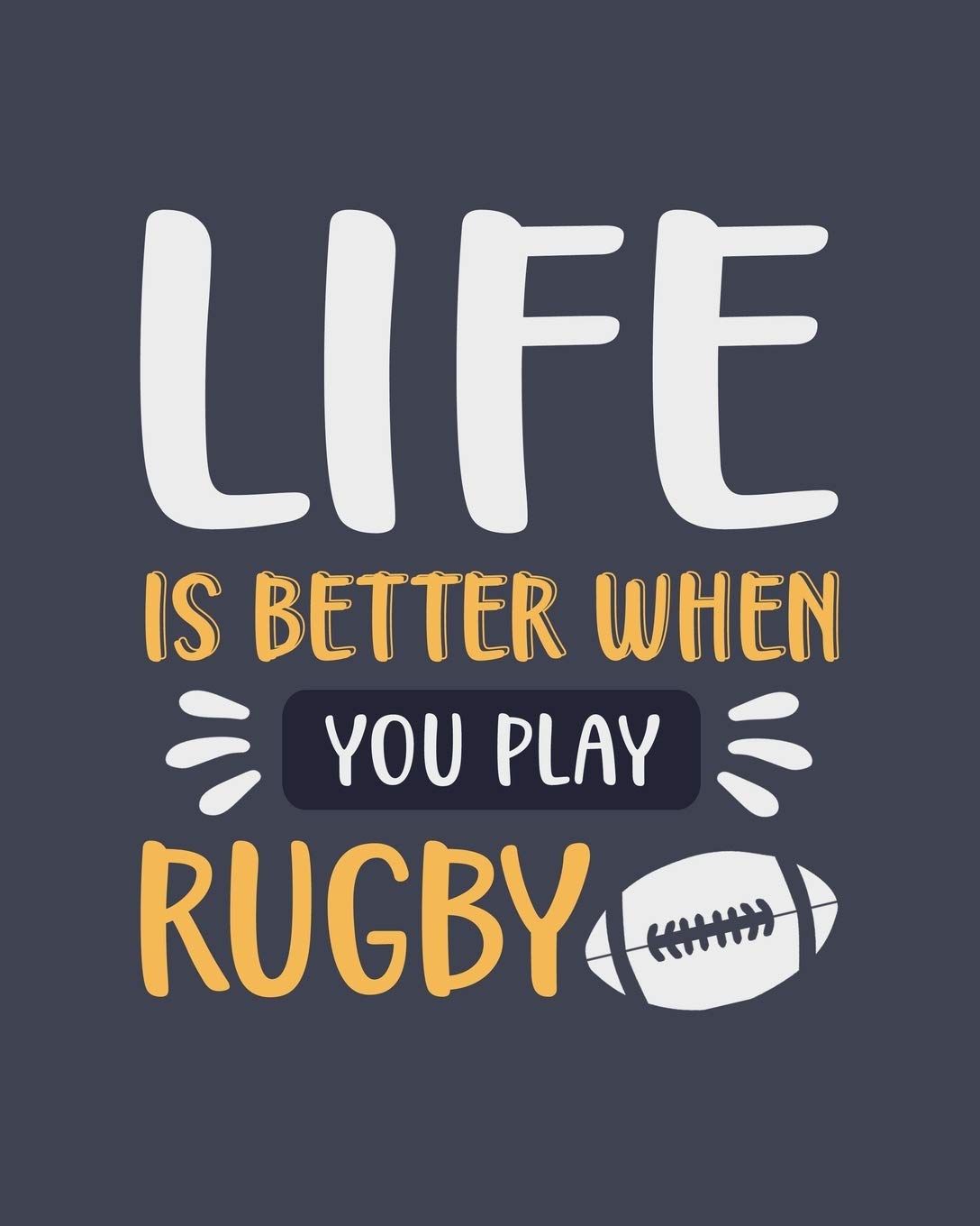 Life Is Better When You Play Rugby: Rugby Gift for Sports Lovers - Funny Blank Lined Journal or Notebook