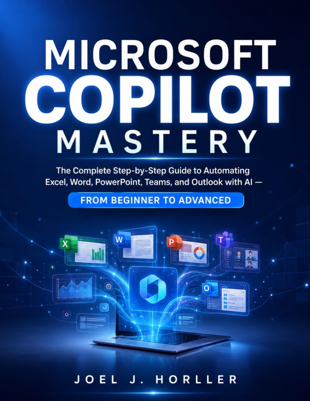 MICROSOFT COPILOT MASTERY: The Complete Step-by-Step Guide to Automating Excel, Word, PowerPoint, Teams, and Outlook with AI — From Beginner to Advanced