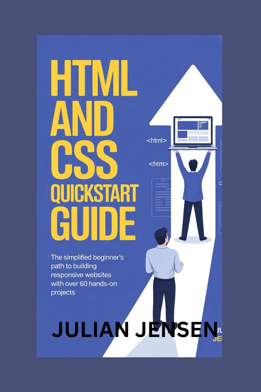 HTML and CSS QuickStart Guide: The Simplified Beginner’s Path to Building Responsive Websites with Over 60 Hands-On Projects