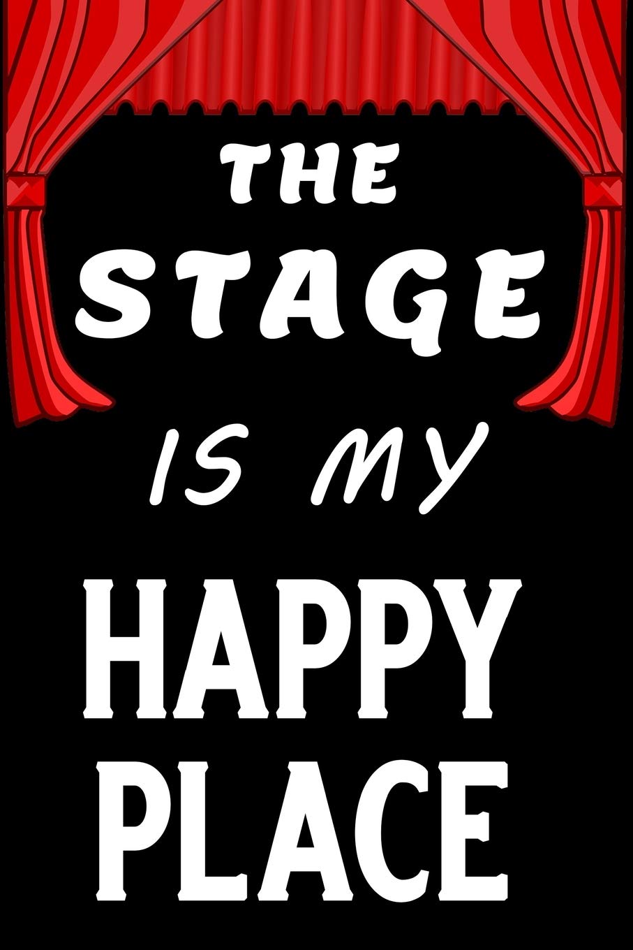 The stage is my happy place: Blank Lined Journal Notebook, Funny Performing Arts Journal Notebook, Ruled, Writing Book, Journal for a Performer, Musician, Actor, Pianist And Singer