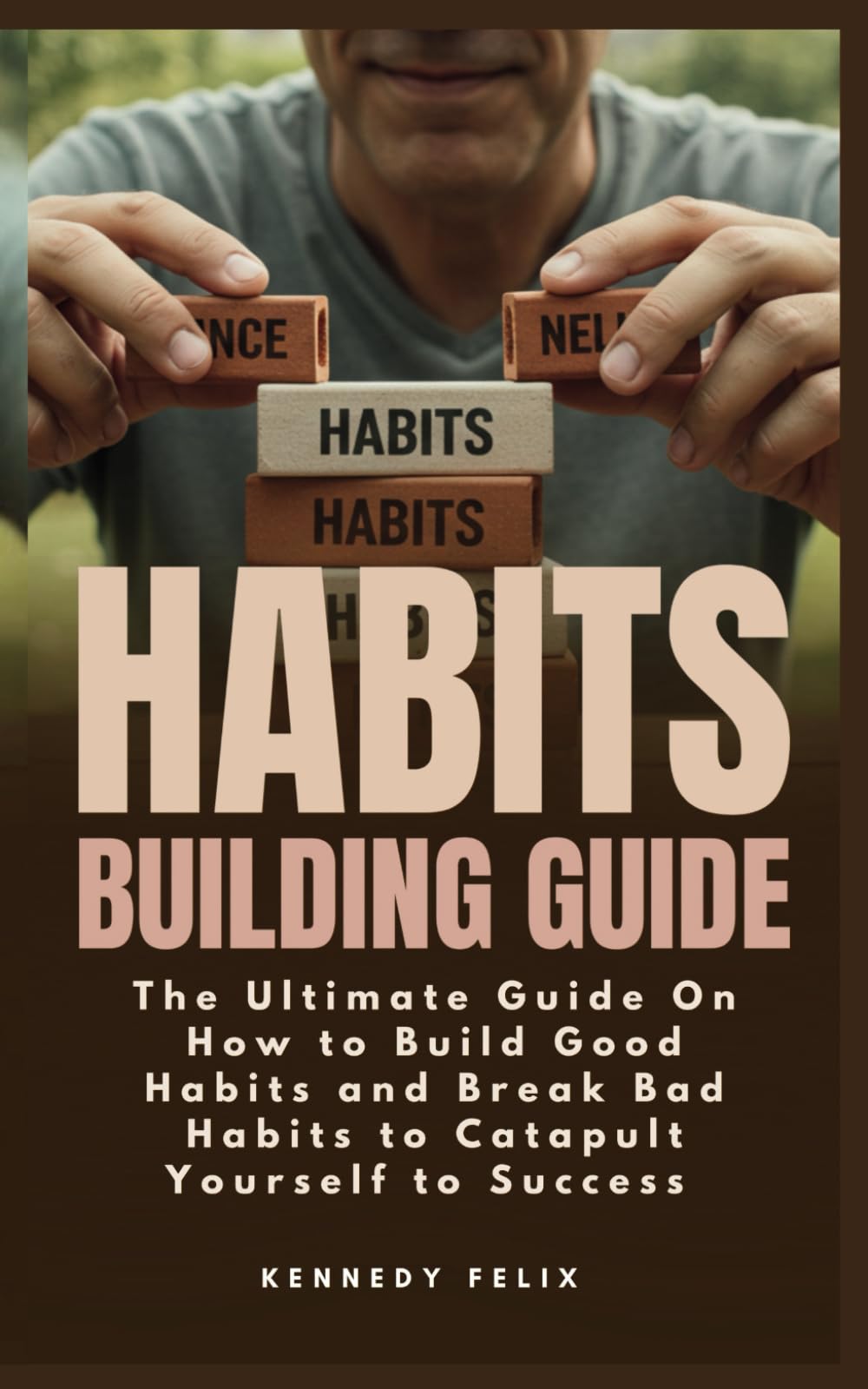 Habits Building Guide: The Ultimate Guide On How to Build Good Habits and Break Bad Habits to Catapult Yourself to Success