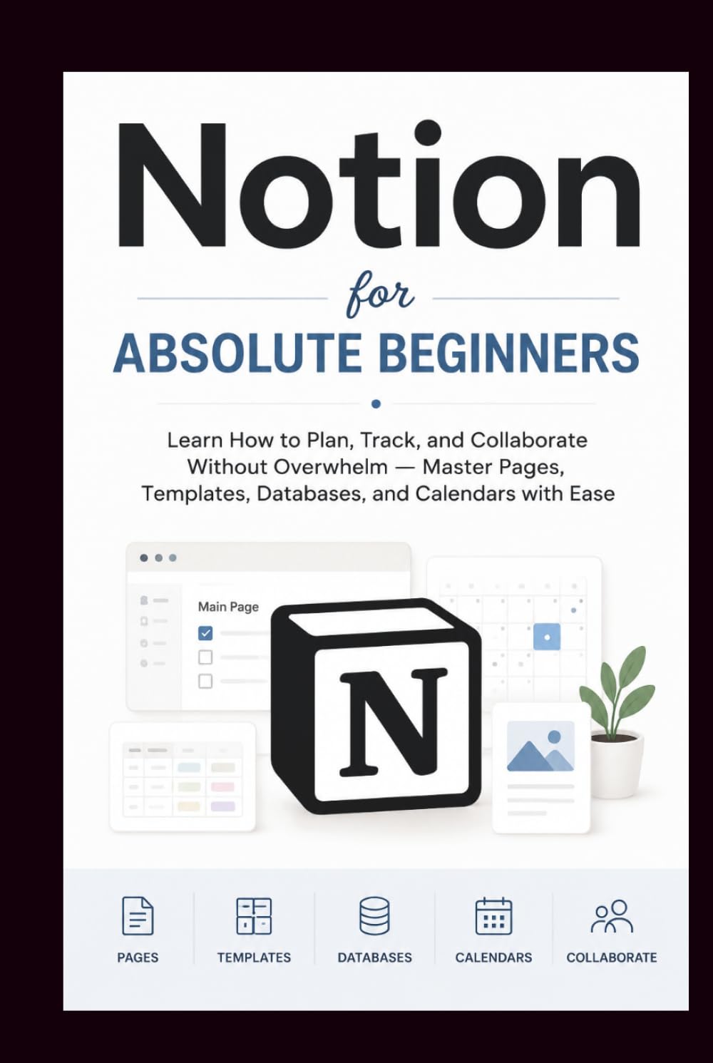 NOTION For Absolute Beginners: Learn how to plan, track and collaborate without overwhelm, master pages, templates, database and calendars with Ease. (Beginner’s Tech Handbook Series)