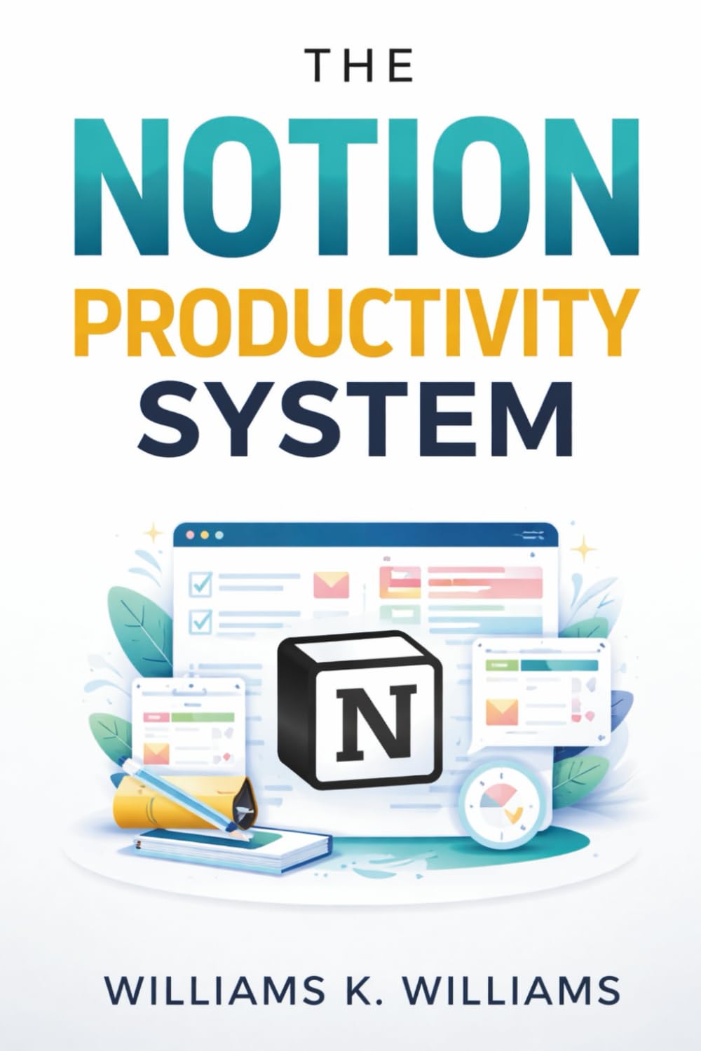 The Notion Productivity System: The proven all-in-one framework to organize your life, eliminate overwhelm, and execute your goals faster than ever (The Digital Mastery Collection)