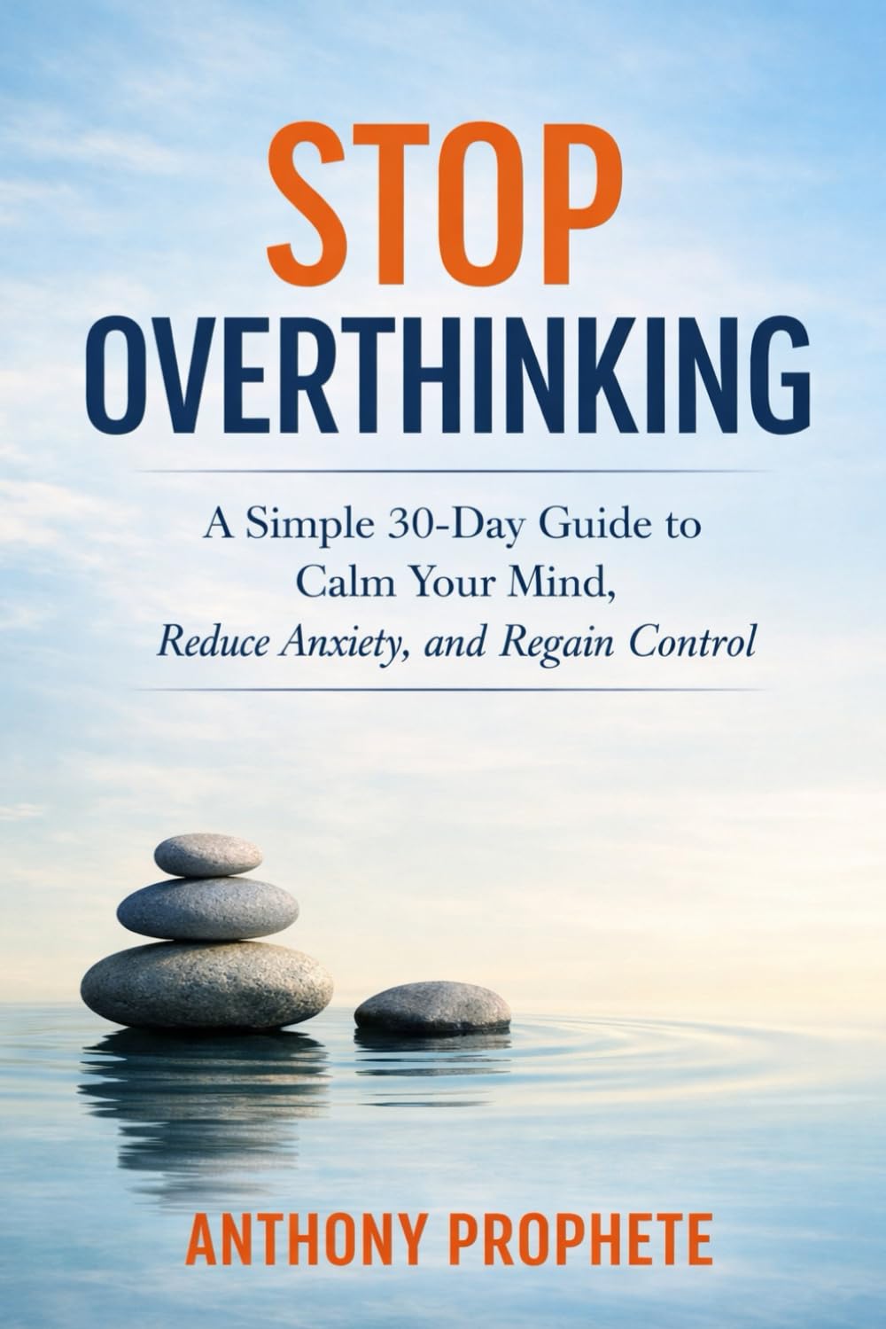 Stop Overthinking: A Simple 30-Day Guide to Calm Your Mind, Reduce Anxiety, and Regain Control