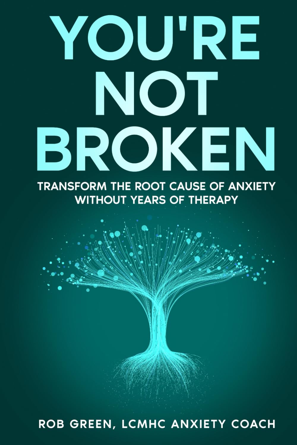 YOU'RE NOT BROKEN: Transform the Root Cause of Anxiety Without Years of Therapy