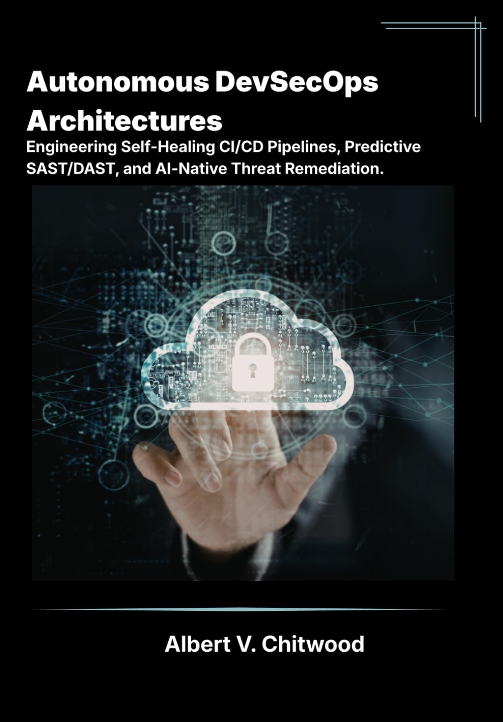 Autonomous DevSecOps Architectures: Engineering Self-Healing CI/CD Pipelines, Predictive SAST/DAST, and AI-Native Threat Remediation