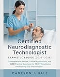 CERTIFIED NEURODIAGNOSTIC TECHNOLOGIST EXAM STUDY GUIDE (2025-2026): Comprehensive Review, Clinical Applications, and 600 Practice Questions for ABRET Candidates & Aspiring EEG Technologists