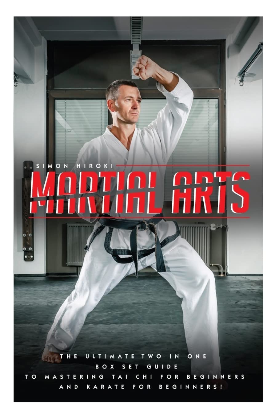 Martial Arts: The Ultimate 2 in 1 Guide to Mastering Tai Chi for Beginners and Karate for Beginners! (Tai Chi - Tai Chi for Beginners - Karate - ... - Martial Arts for Beginners - Self Defense)