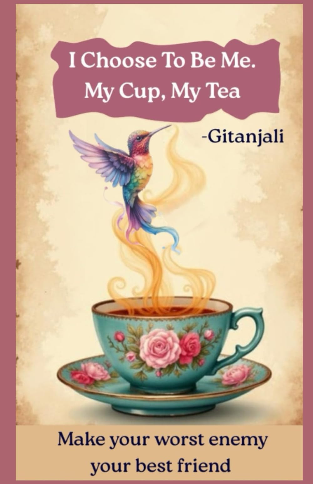 I Choose To Be Me. My Cup, My Tea: Make your worst enemy your best friend